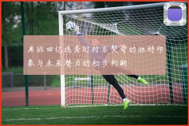 库班回忆选秀时对东契奇的独特印象与未来潜力的初步判断