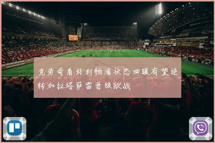 克劳奇看好利物浦状态回暖有望逆转加拉塔萨雷晋级欧战