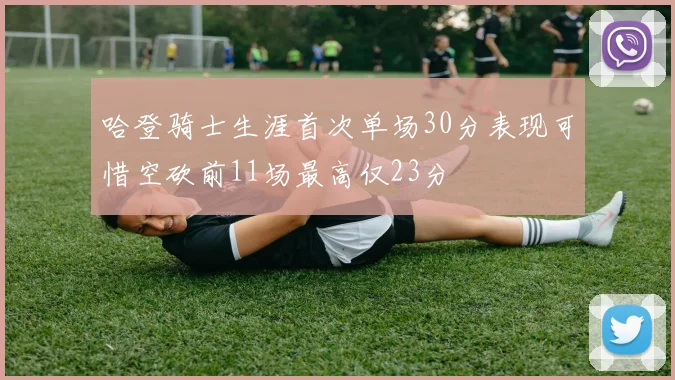 哈登骑士生涯首次单场30分表现可惜空砍前11场最高仅23分