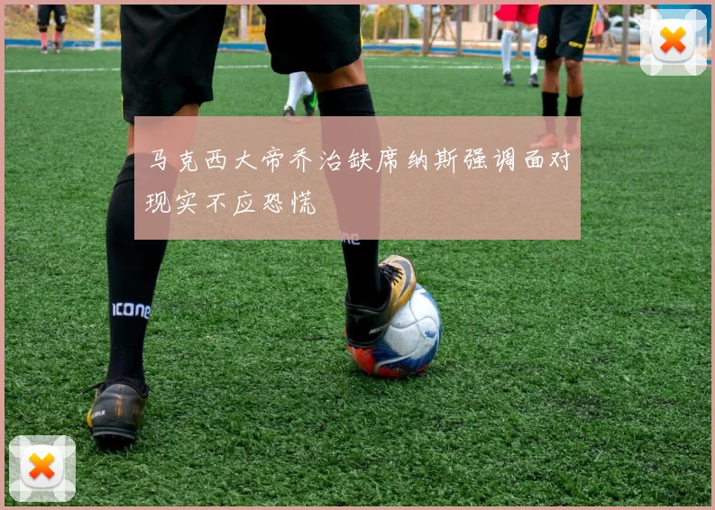 马克西大帝乔治缺席纳斯强调面对现实不应恐慌