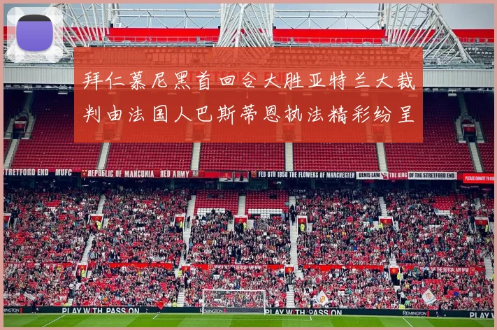拜仁慕尼黑首回合大胜亚特兰大裁判由法国人巴斯蒂恩执法精彩纷呈